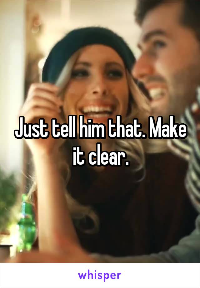 Just tell him that. Make it clear.