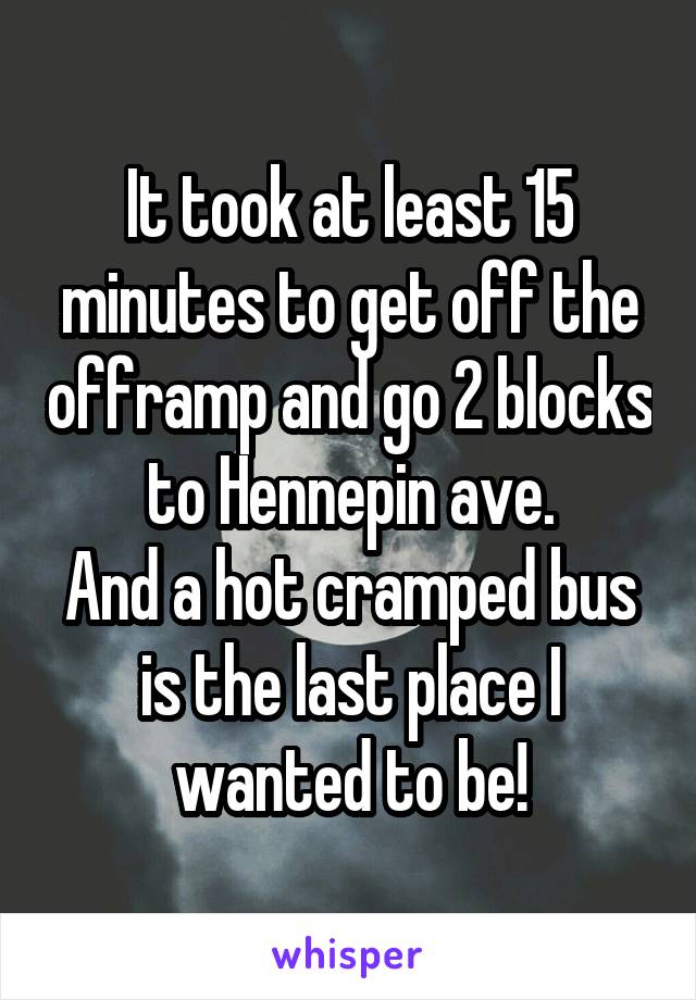 It took at least 15 minutes to get off the offramp and go 2 blocks to Hennepin ave.
And a hot cramped bus is the last place I wanted to be!