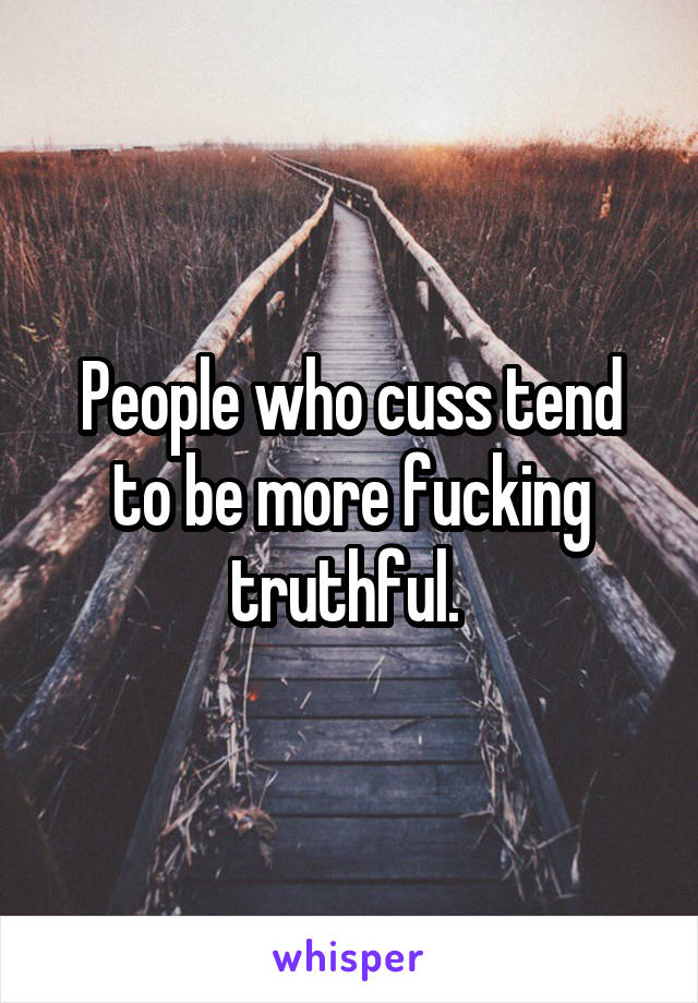 People who cuss tend to be more fucking truthful. 