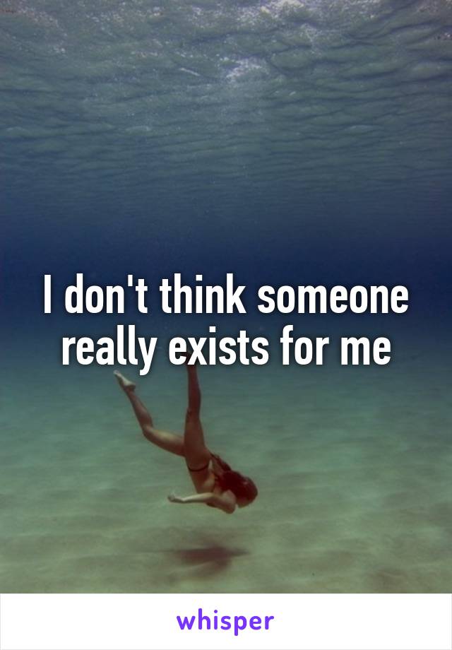 I don't think someone really exists for me