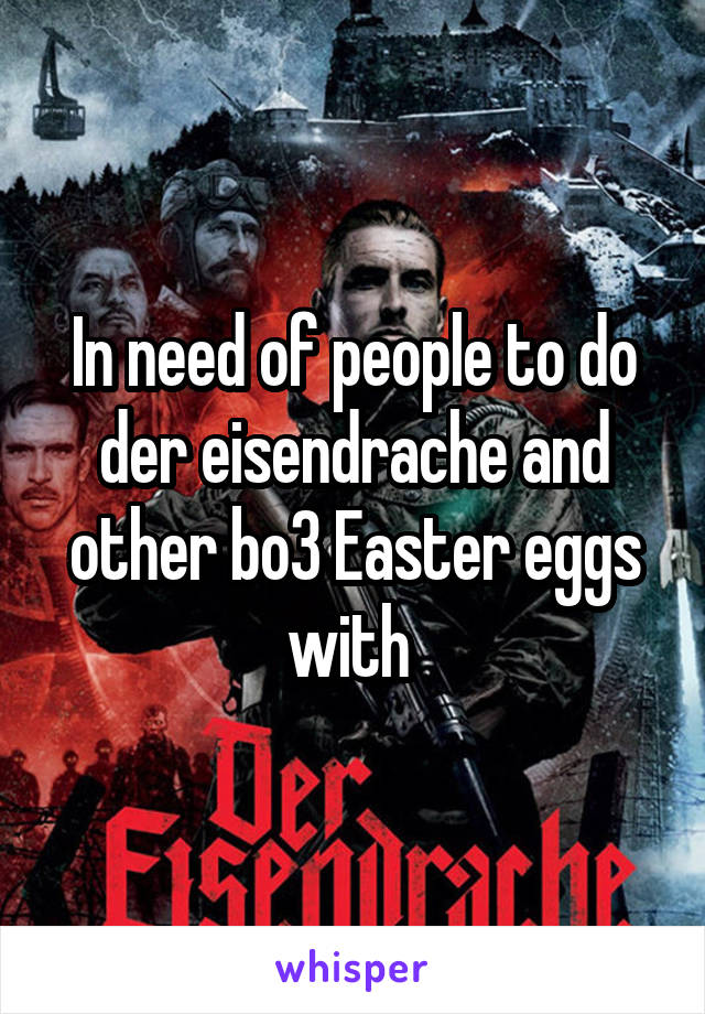 In need of people to do der eisendrache and other bo3 Easter eggs with 