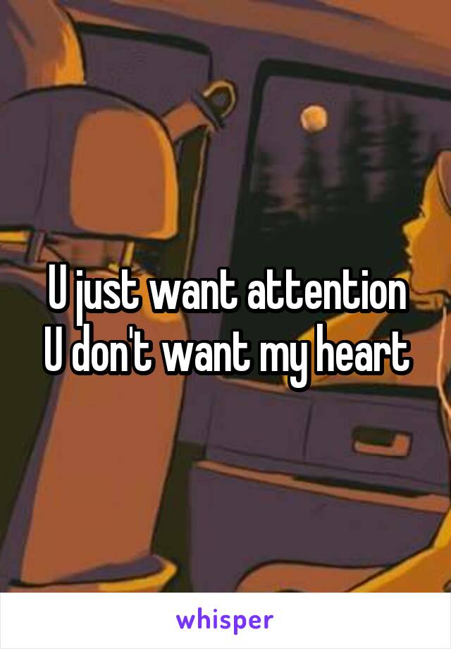 U just want attention
U don't want my heart