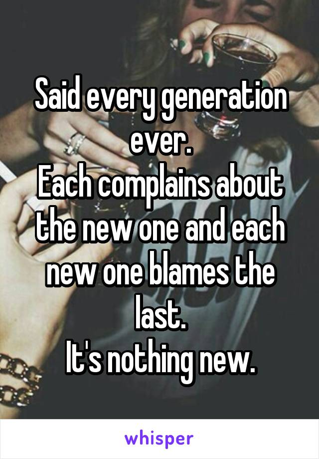 Said every generation ever.
Each complains about the new one and each new one blames the last.
It's nothing new.