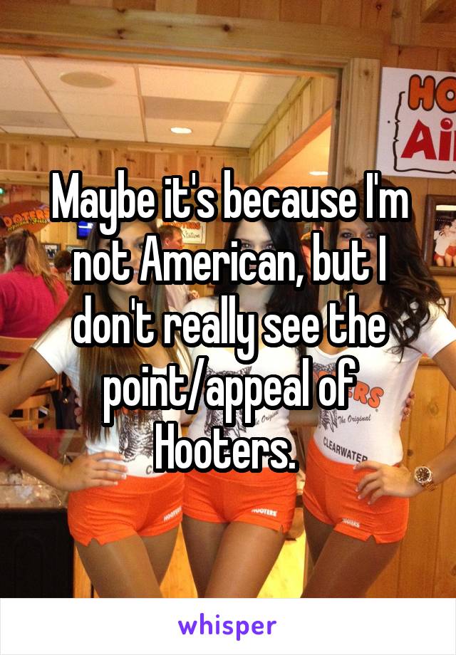 Maybe it's because I'm not American, but I don't really see the point/appeal of Hooters. 