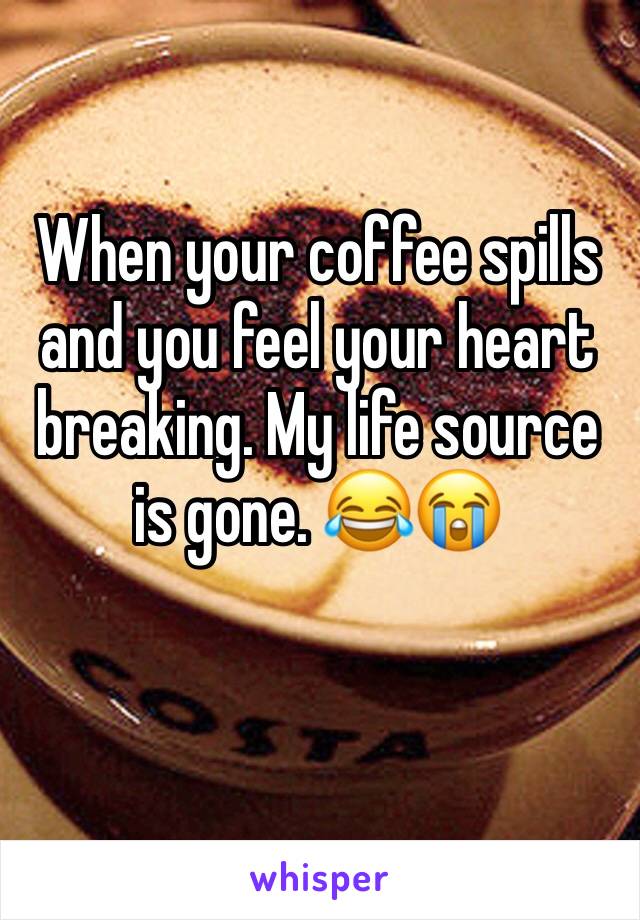 When your coffee spills and you feel your heart breaking. My life source is gone. 😂😭