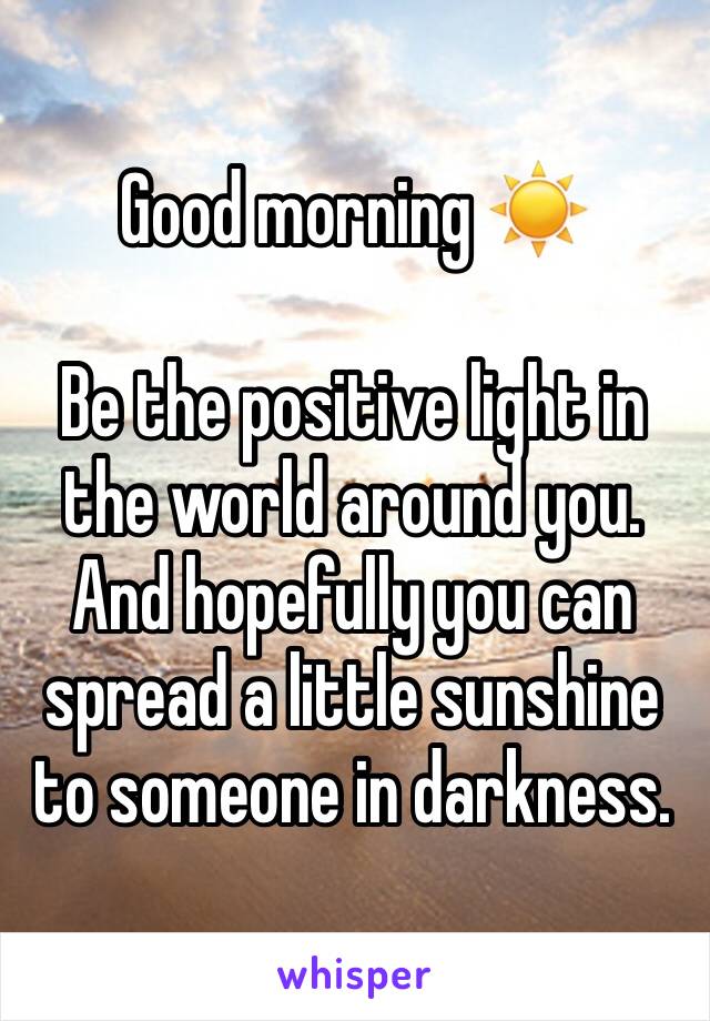 Good morning ☀️

Be the positive light in the world around you. And hopefully you can spread a little sunshine to someone in darkness.