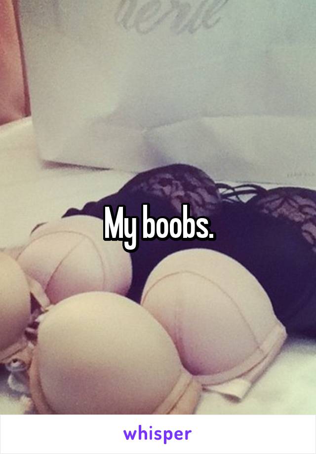 My boobs.