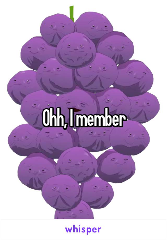 Ohh, I member