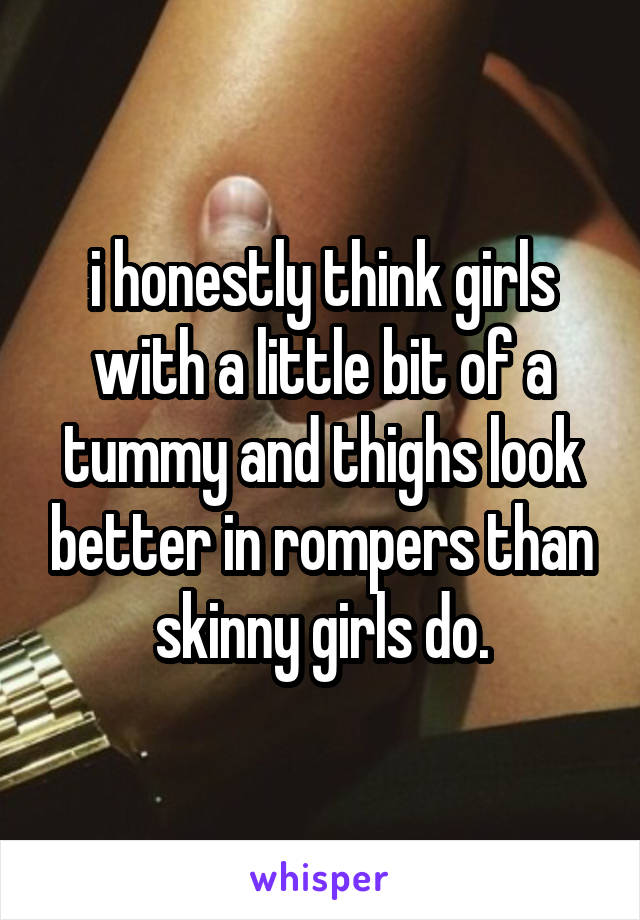 i honestly think girls with a little bit of a tummy and thighs look better in rompers than skinny girls do.