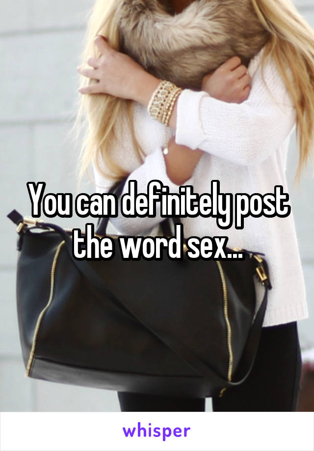 You can definitely post the word sex...