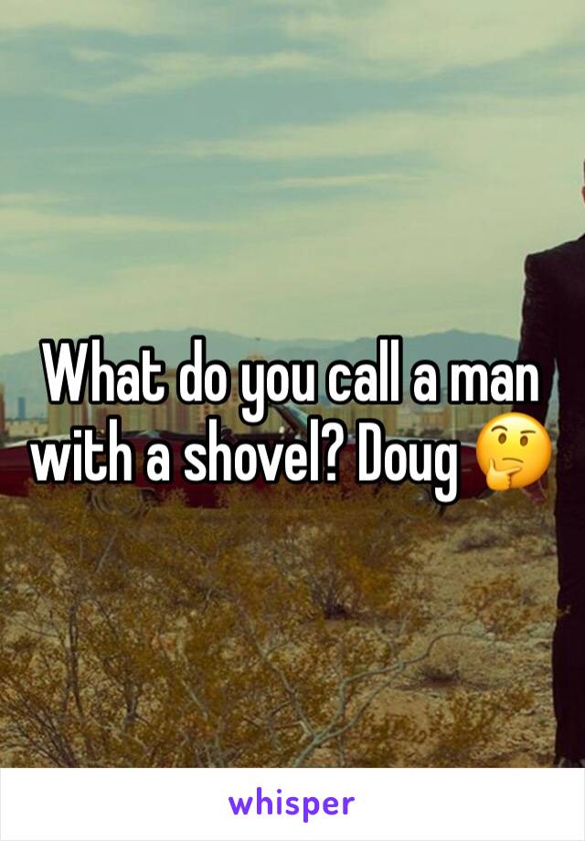 What do you call a man with a shovel? Doug 🤔