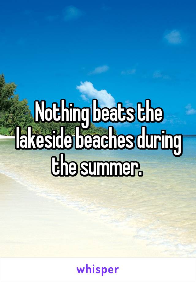 Nothing beats the lakeside beaches during the summer. 