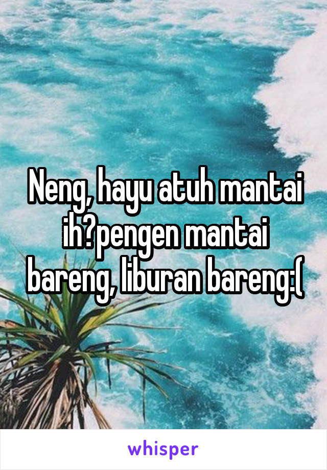 Neng, hayu atuh mantai ih?pengen mantai bareng, liburan bareng:(