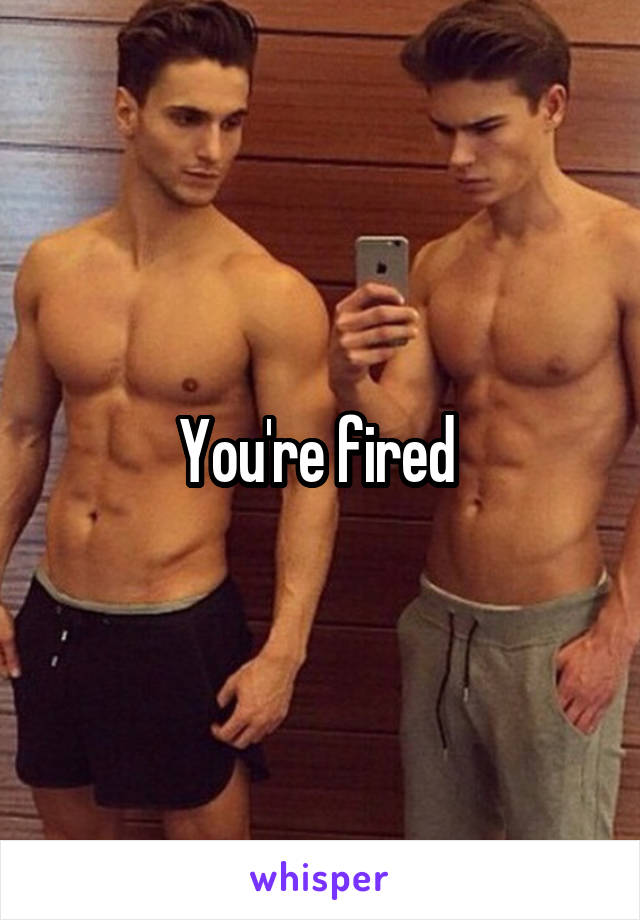 You're fired 