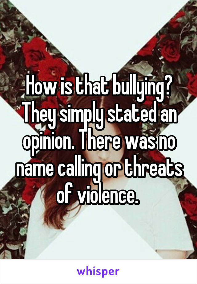 How is that bullying? They simply stated an opinion. There was no name calling or threats of violence. 