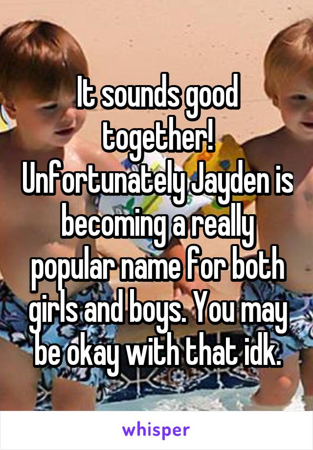 It sounds good together! Unfortunately Jayden is becoming a really popular name for both girls and boys. You may be okay with that idk.