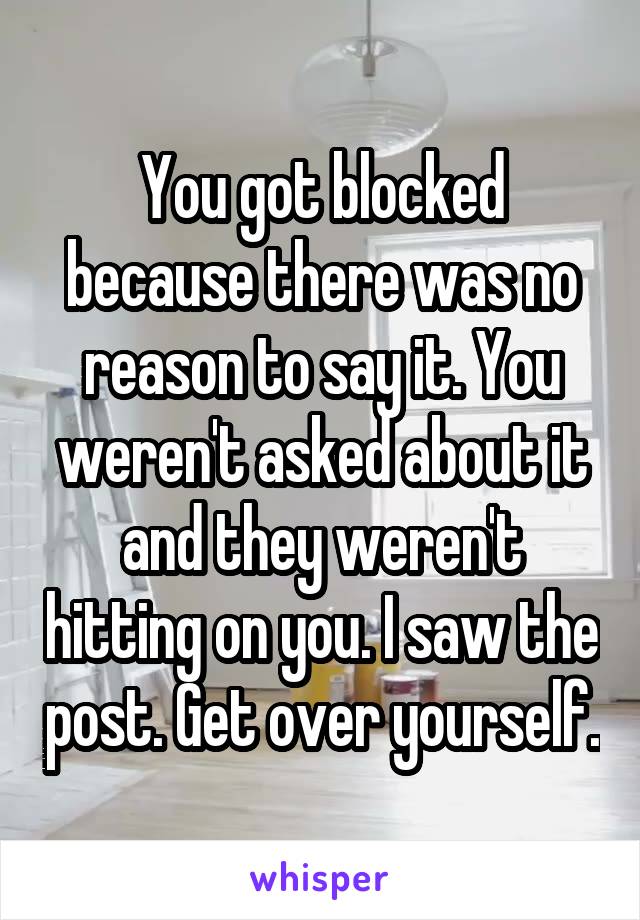 You got blocked because there was no reason to say it. You weren't asked about it and they weren't hitting on you. I saw the post. Get over yourself.