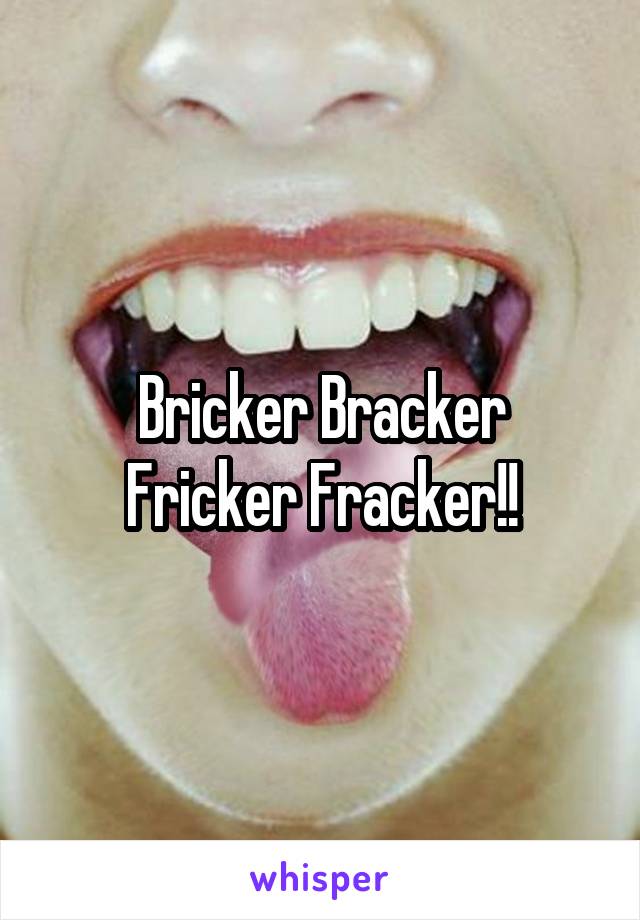 




Bricker Bracker
Fricker Fracker!!