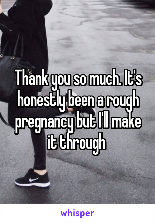 Thank you so much. It's honestly been a rough pregnancy but I'll make it through 