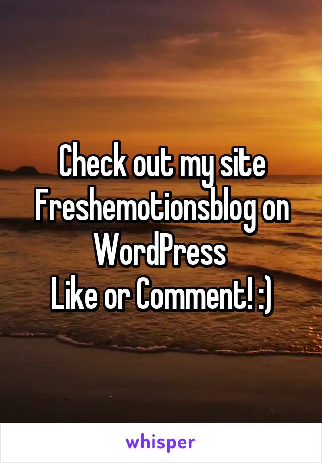 Check out my site Freshemotionsblog on WordPress 
Like or Comment! :)