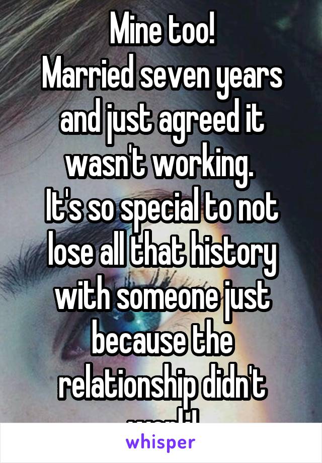 Mine too!
Married seven years and just agreed it wasn't working. 
It's so special to not lose all that history with someone just because the relationship didn't work!