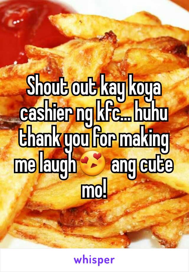 Shout out kay koya cashier ng kfc... huhu thank you for making me laugh😍 ang cute mo!