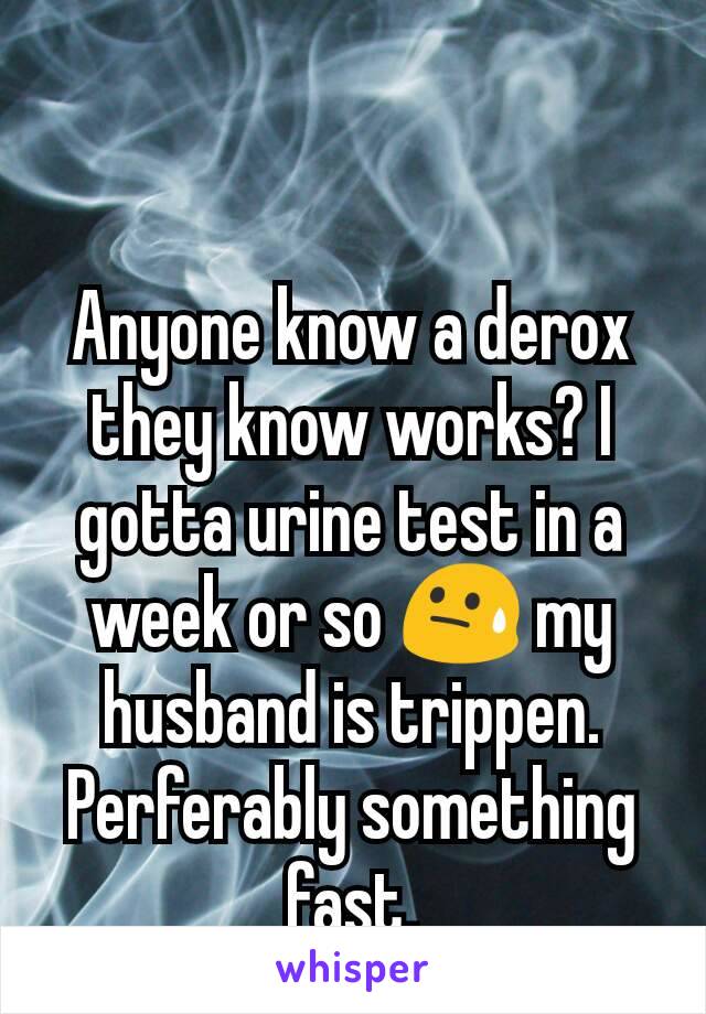 Anyone know a derox they know works? I gotta urine test in a week or so 😓 my husband is trippen. Perferably something fast.