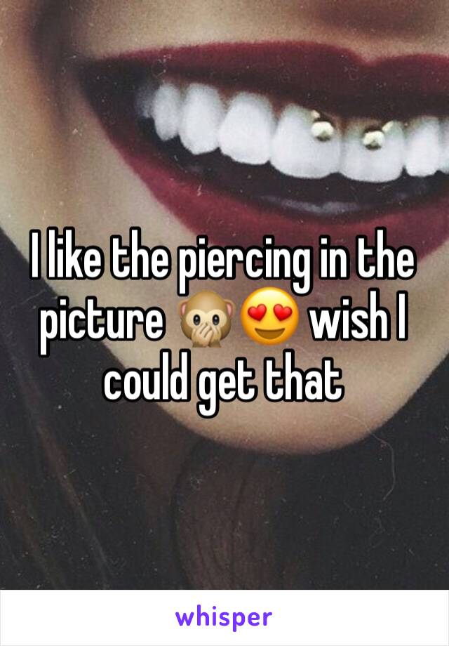I like the piercing in the picture 🙊😍 wish I could get that