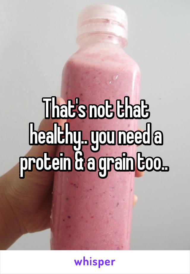 That's not that healthy.. you need a protein & a grain too.. 