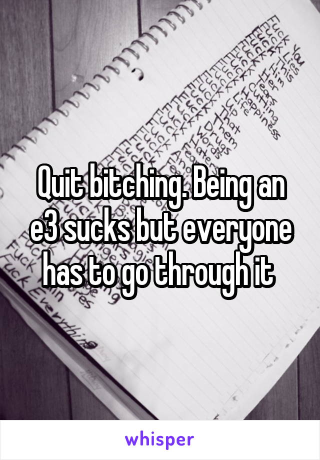 Quit bitching. Being an e3 sucks but everyone has to go through it 