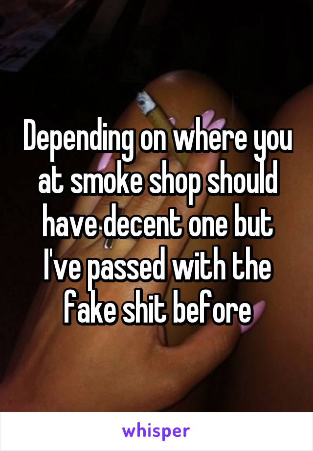 Depending on where you at smoke shop should have decent one but I've passed with the fake shit before