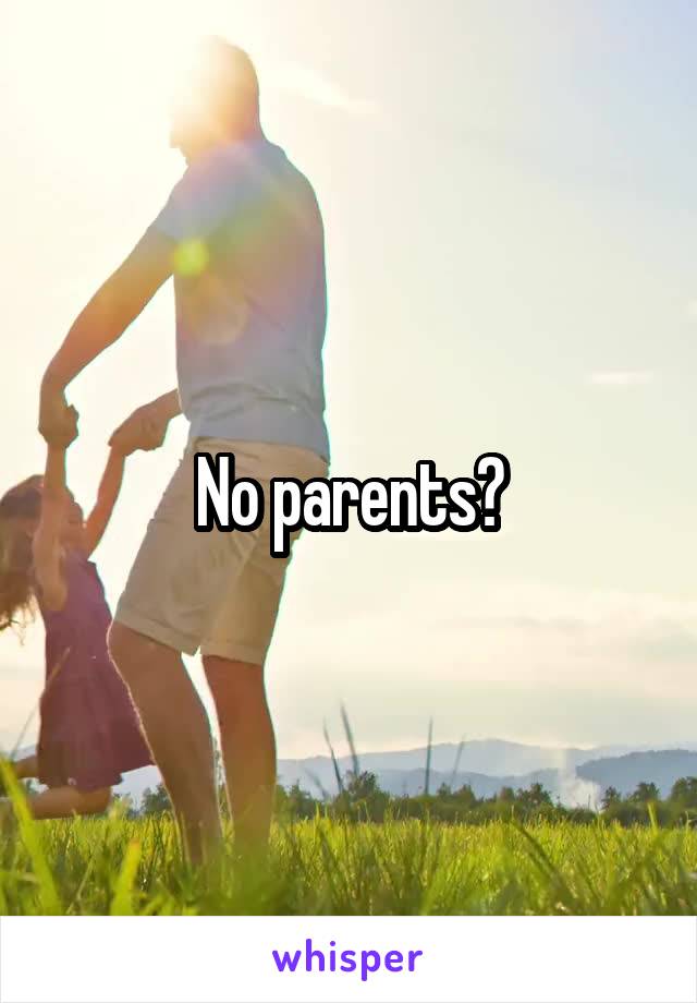 No parents?