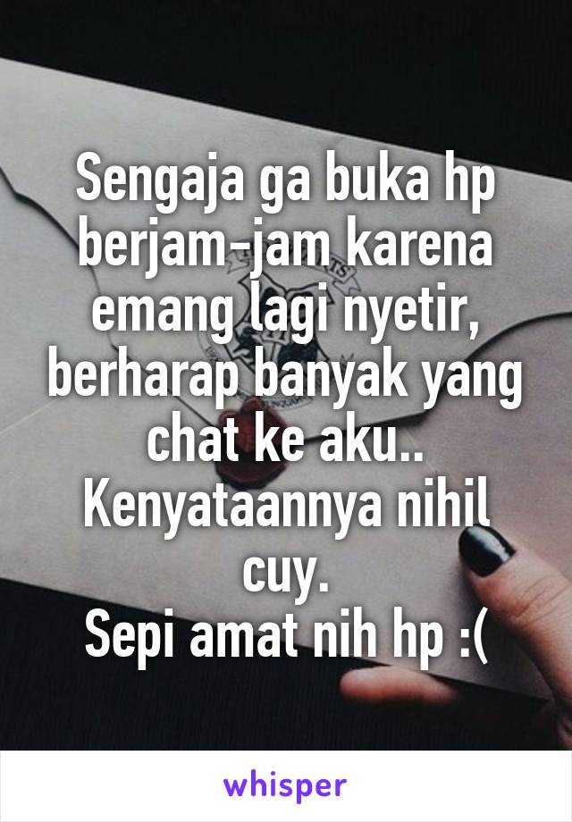 Sengaja ga buka hp berjam-jam karena emang lagi nyetir, berharap banyak yang chat ke aku..
Kenyataannya nihil cuy.
Sepi amat nih hp :(