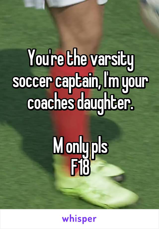 You're the varsity soccer captain, I'm your coaches daughter.

M only pls
F18