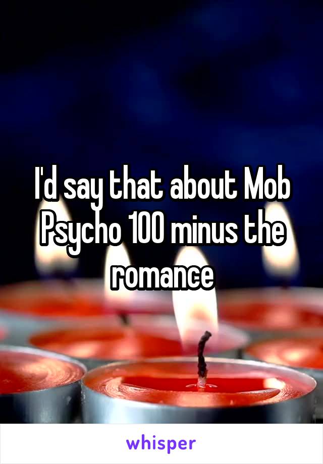 I'd say that about Mob Psycho 100 minus the romance