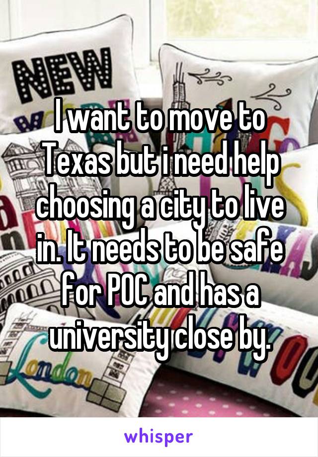 I want to move to Texas but i need help choosing a city to live in. It needs to be safe for POC and has a university close by.