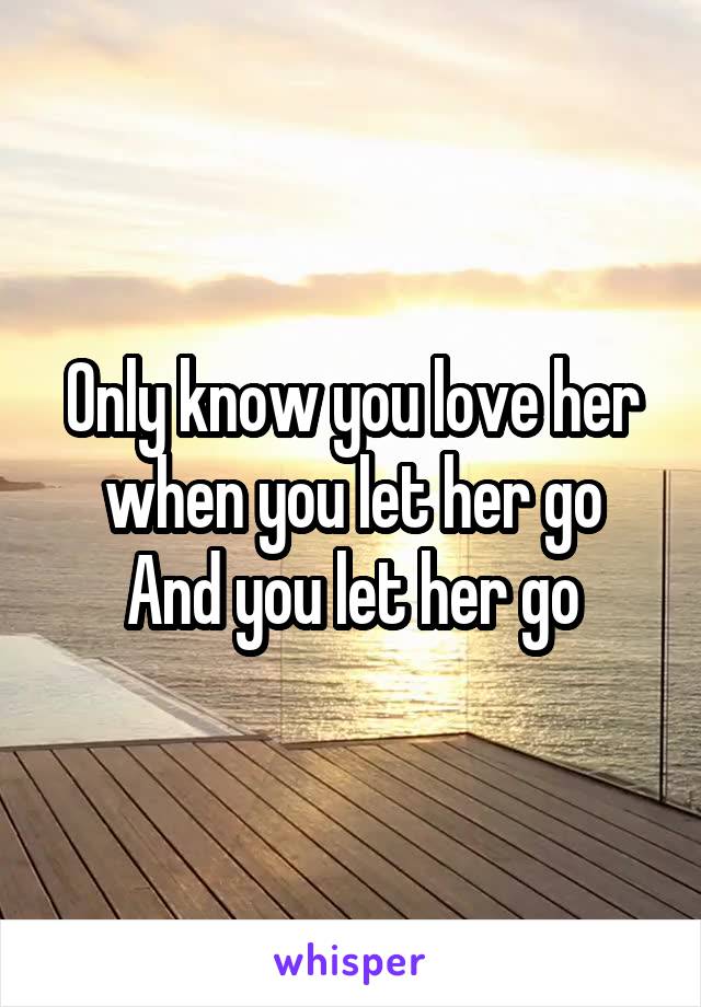 Only know you love her when you let her go
And you let her go