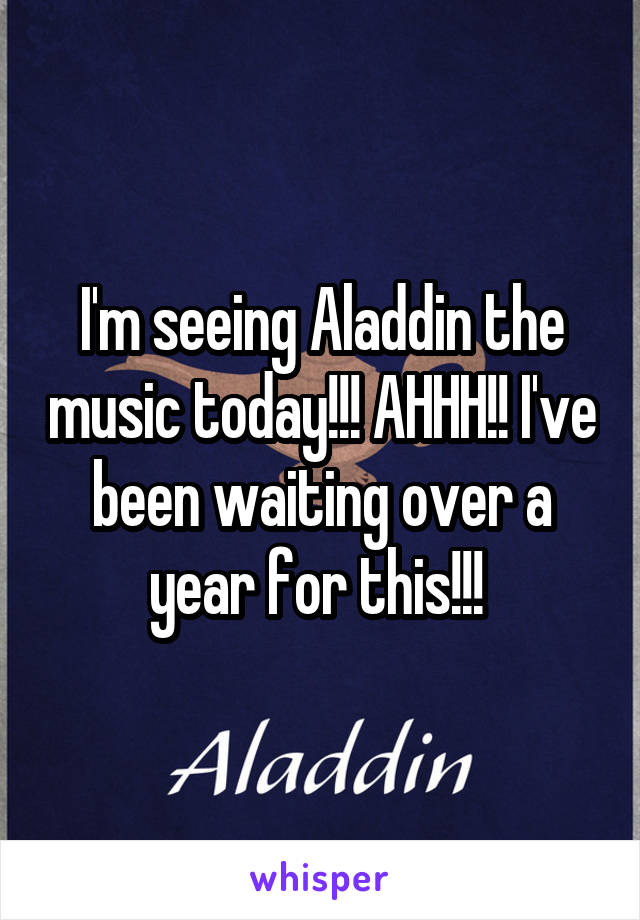 I'm seeing Aladdin the music today!!! AHHH!! I've been waiting over a year for this!!! 