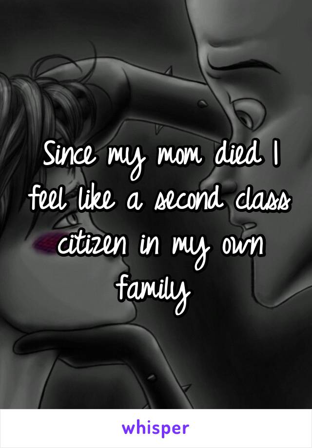 Since my mom died I feel like a second class citizen in my own family 