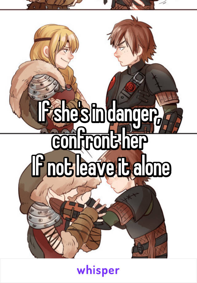 If she's in danger, confront her
 If not leave it alone