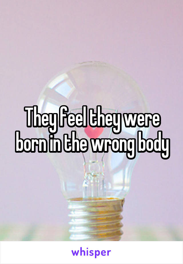 They feel they were born in the wrong body