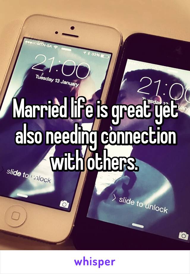 Married life is great yet also needing connection with others. 