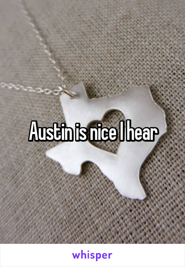 Austin is nice I hear