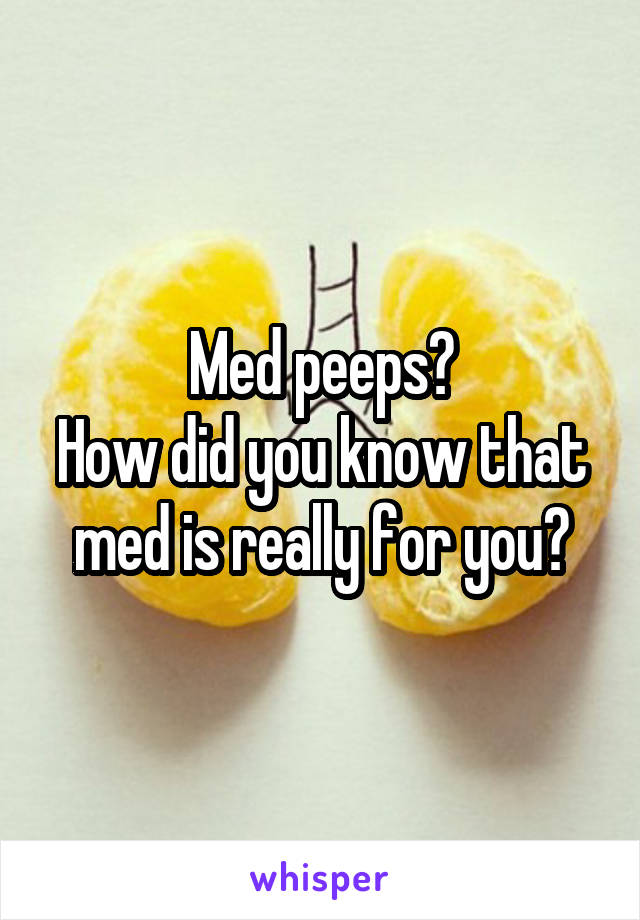 Med peeps?
How did you know that med is really for you?