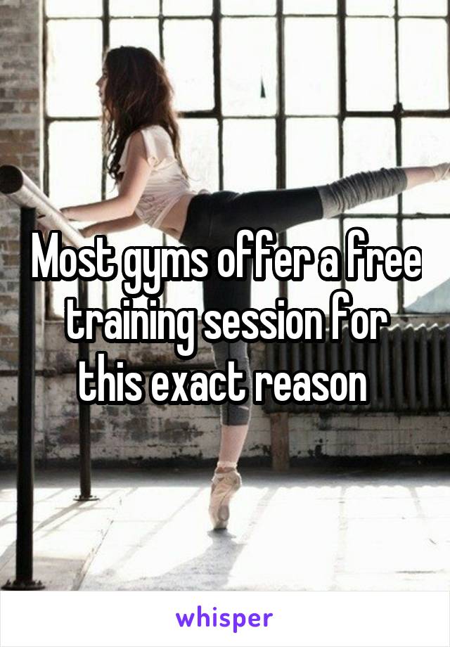 Most gyms offer a free training session for this exact reason 