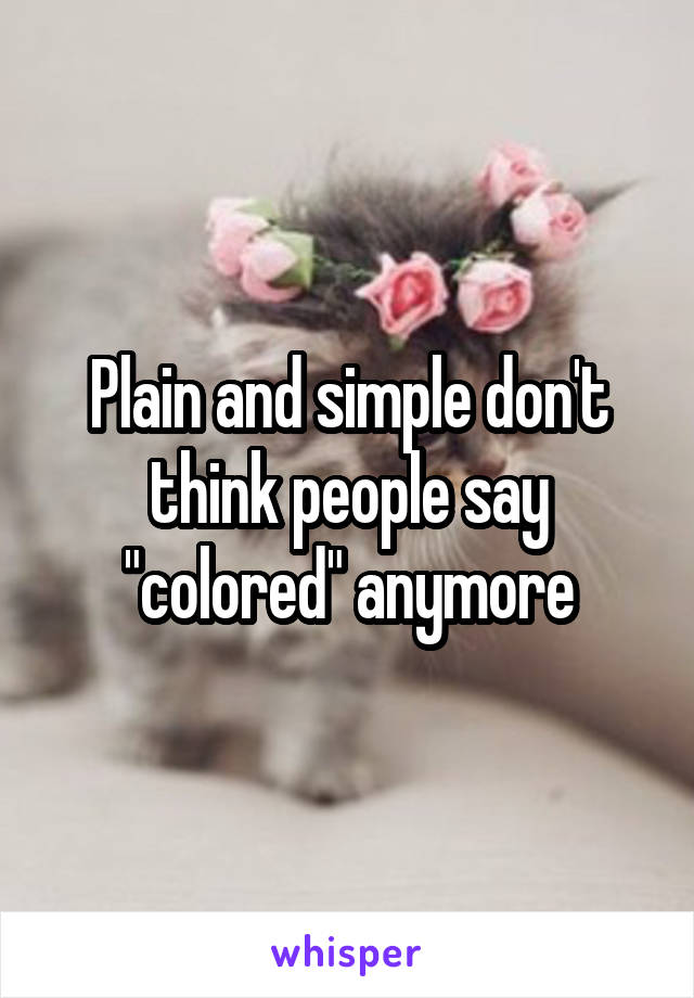 Plain and simple don't think people say "colored" anymore