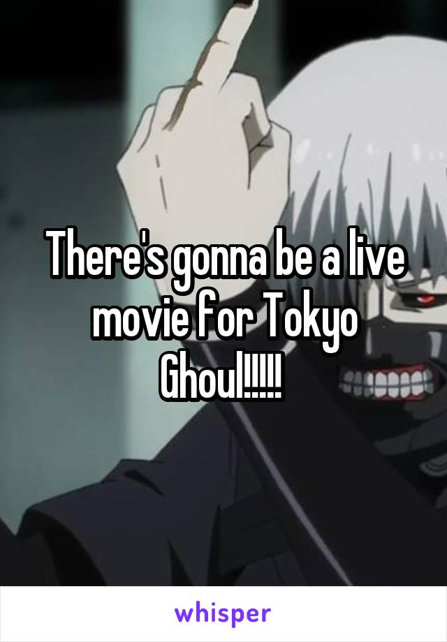 There's gonna be a live movie for Tokyo Ghoul!!!!! 