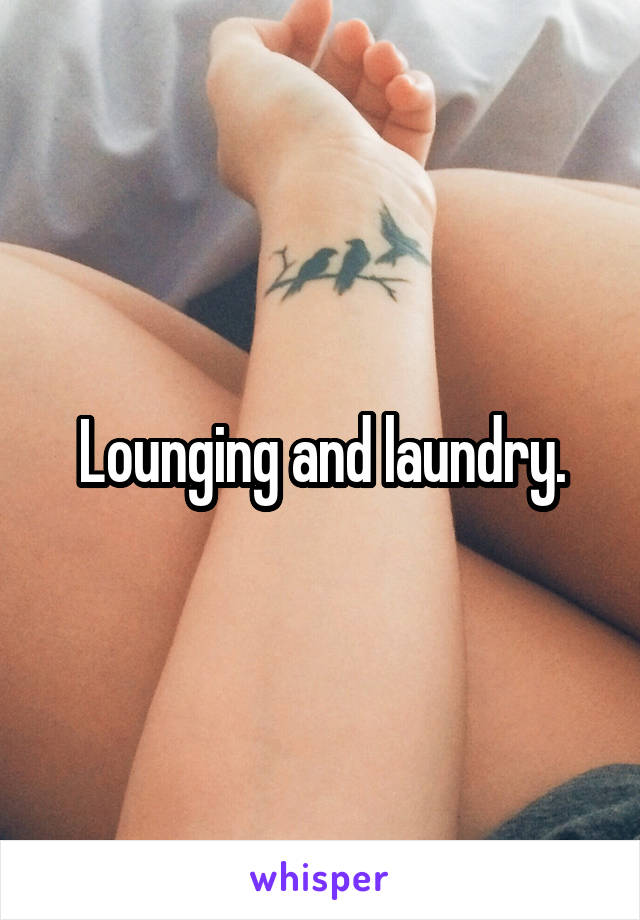 Lounging and laundry.