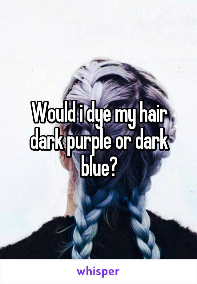 Would i dye my hair dark purple or dark blue?