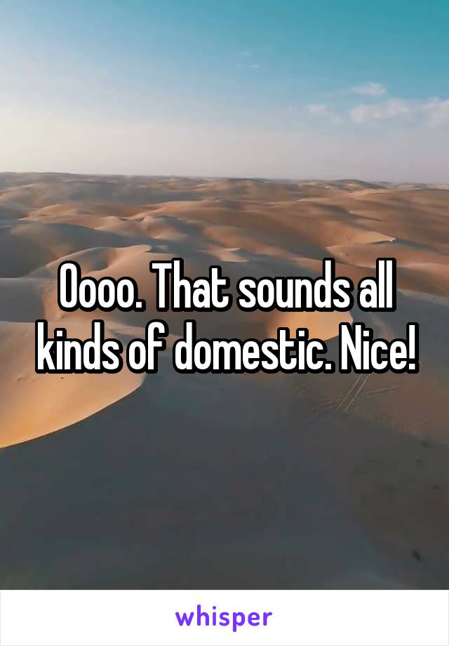 Oooo. That sounds all kinds of domestic. Nice!